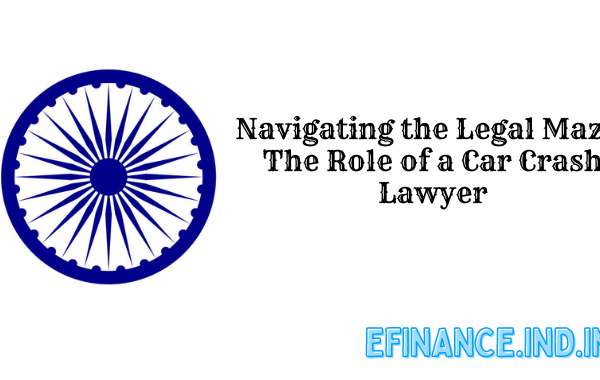Navigating the Legal Maze: The Role of a Car Crash Lawyer